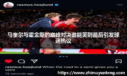 马奎尔与霍金斯的巅峰对决谁能笑到最后引发球迷热议