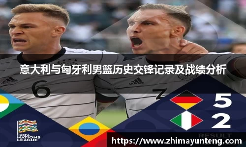 意大利与匈牙利男篮历史交锋记录及战绩分析
