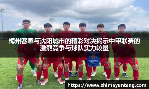 梅州客家与沈阳城市的精彩对决揭示中甲联赛的激烈竞争与球队实力较量